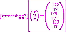 3$\magenta \fbox{\left(\begin{array}{c}x\\y\\z\end{array}\right)=\left(\begin{array}{c}-\frac{122}{17}\\\frac{179}{17}\\-\frac{103}{17}\end{array}\right)}